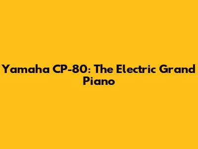 Yamaha CP-80: The Electric Grand Piano