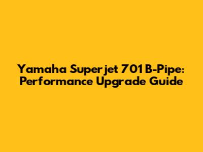 Yamaha Superjet 701 B-Pipe: Performance Upgrade Guide
