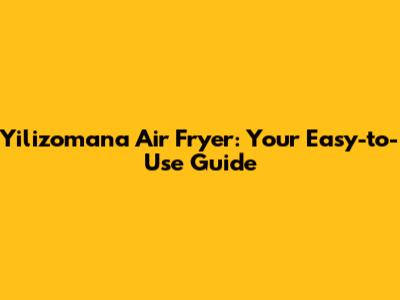 Yilizomana Air Fryer: Your Easy-to-Use Guide