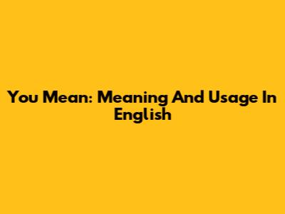 You Mean: Meaning And Usage In English