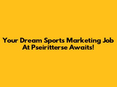 Your Dream Sports Marketing Job At Pseiritterse Awaits!
