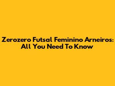 Zerozero Futsal Feminino Arneiros: All You Need To Know